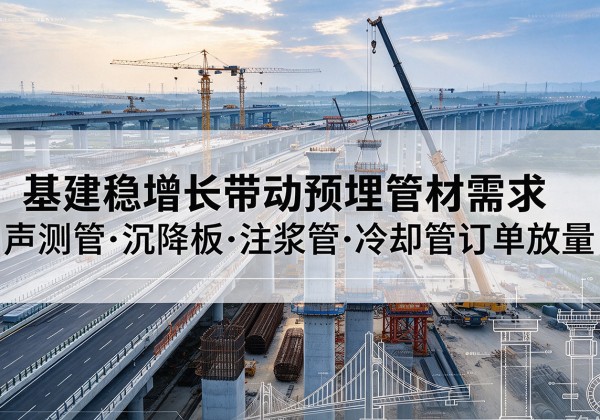 珠山基建稳增长带动预埋监测管材需求，声测管、沉降板、注浆管订单持续放量